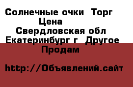 Солнечные очки. Торг. › Цена ­ 650 - Свердловская обл., Екатеринбург г. Другое » Продам   